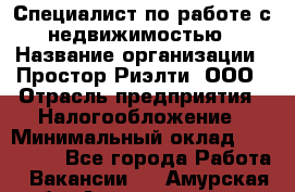 Специалист по работе с недвижимостью › Название организации ­ Простор-Риэлти, ООО › Отрасль предприятия ­ Налогообложение › Минимальный оклад ­ 150 000 - Все города Работа » Вакансии   . Амурская обл.,Архаринский р-н